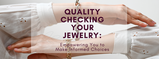 Quality Checking Your Jewelry: Empowering You to Make Informed Choices